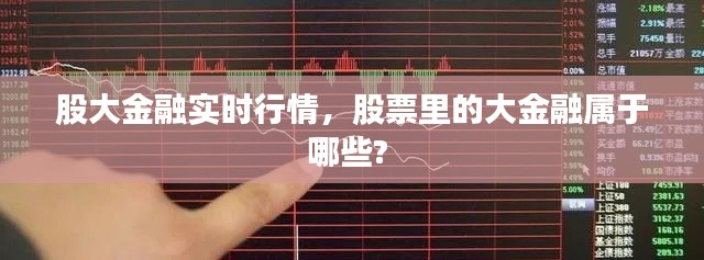 股大金融实时行情，股票里的大金融属于哪些? 