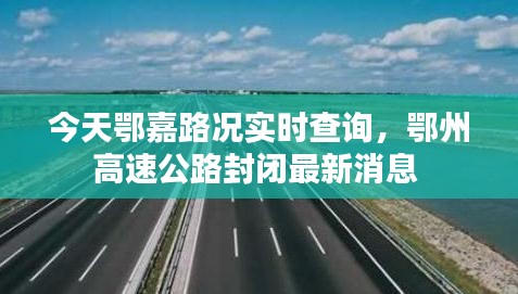 今天鄂嘉路况实时查询，鄂州高速公路封闭最新消息 