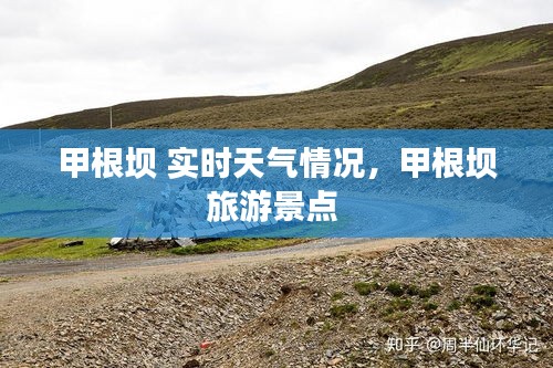 甲根坝 实时天气情况，甲根坝旅游景点 