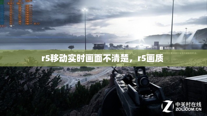 r5移动实时画面不清楚，r5画质 
