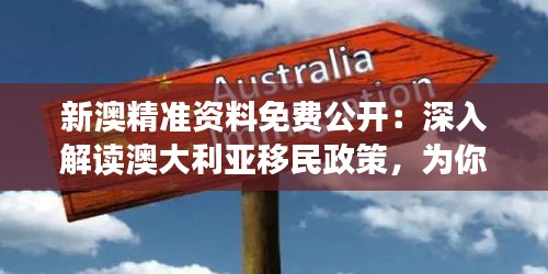 新澳精准资料免费公开：深入解读澳大利亚移民政策，为你的未来铺路