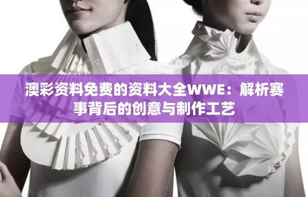 澳彩资料免费的资料大全WWE：解析赛事背后的创意与制作工艺