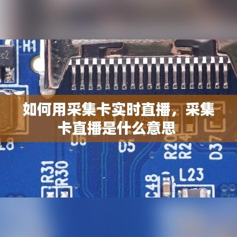 如何用采集卡实时直播，采集卡直播是什么意思 