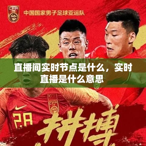直播间实时节点是什么，实时直播是什么意思 