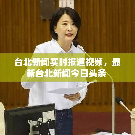 台北新闻实时报道视频，最新台北新闻今日头条 