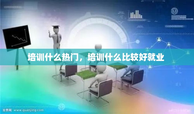 培训什么热门，培训什么比较好就业 