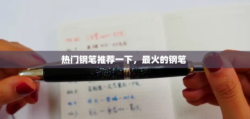 热门钢笔推荐一下，最火的钢笔 