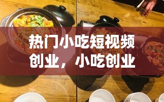 热门小吃短视频创业，小吃创业网 
