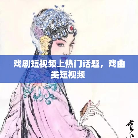 戏剧短视频上热门话题，戏曲类短视频 