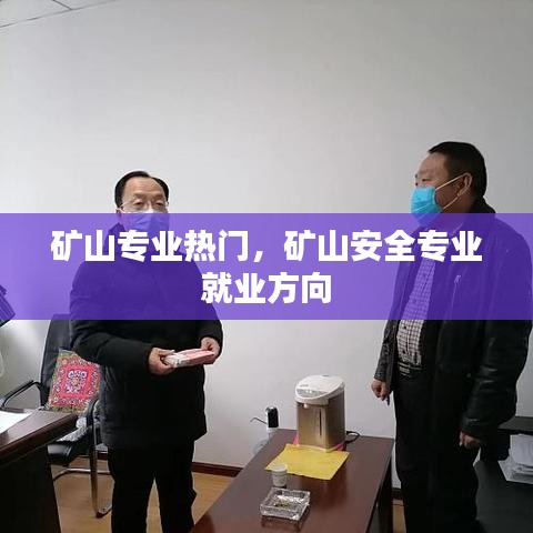 矿山专业热门，矿山安全专业 就业方向 