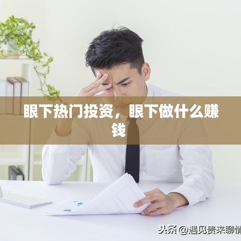 眼下热门投资，眼下做什么赚钱 