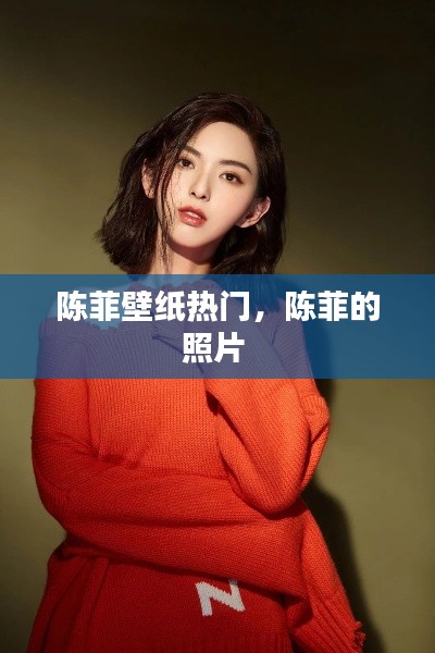 陈菲壁纸热门，陈菲的照片 