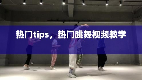 热门tips，热门跳舞视频教学 