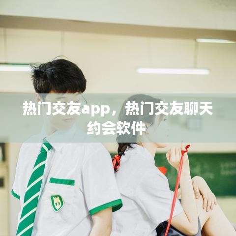 热门交友app，热门交友聊天约会软件 