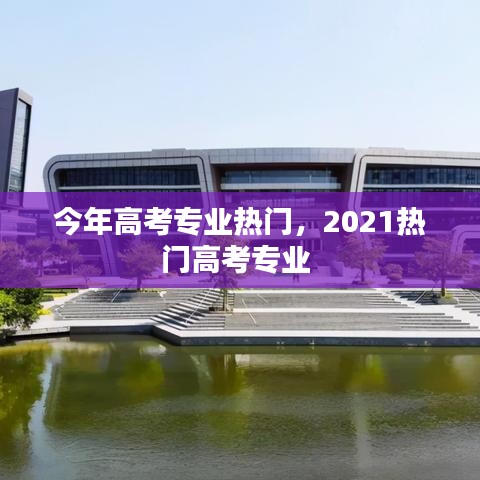 今年高考专业热门，2021热门高考专业 