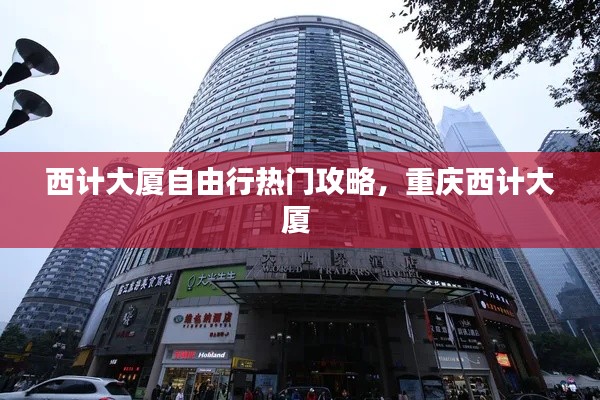 西计大厦自由行热门攻略，重庆西计大厦 
