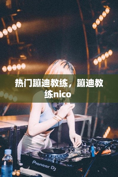 热门蹦迪教练，蹦迪教练nico 
