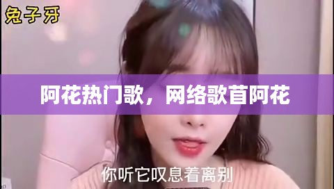 阿花热门歌，网络歌苜阿花 