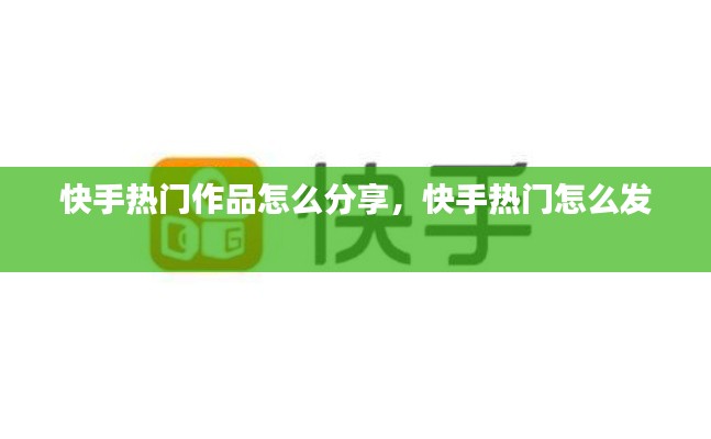 快手热门作品怎么分享，快手热门怎么发 