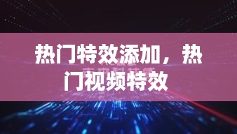 热门特效添加，热门视频特效 