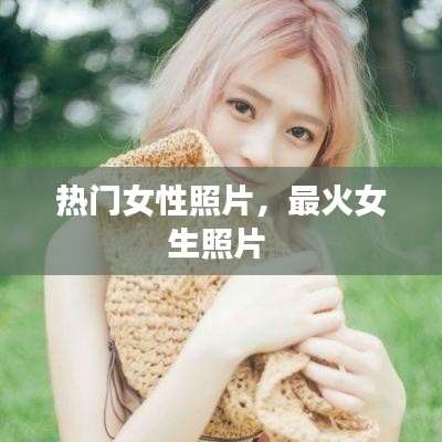 热门女性照片，最火女生照片 
