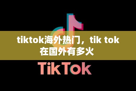 tiktok海外热门，tik tok在国外有多火 