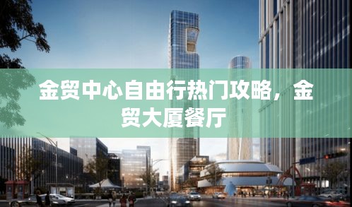 金贸中心自由行热门攻略，金贸大厦餐厅 