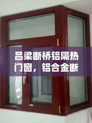 吕梁断桥铝隔热门窗，铝合金断桥隔热窗价格 