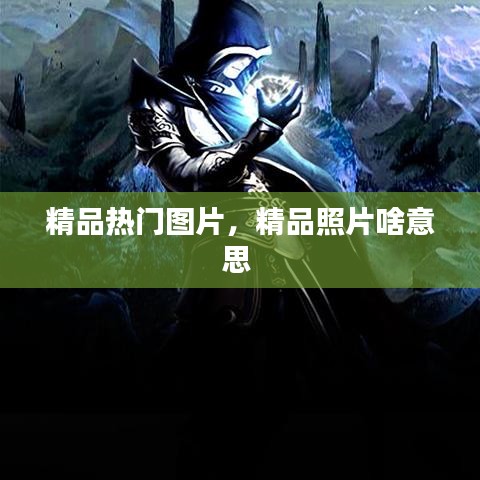 精品热门图片，精品照片啥意思 