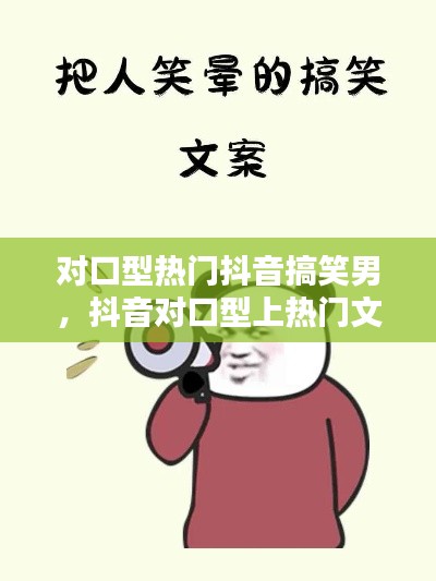 对口型热门抖音搞笑男，抖音对口型上热门文案 