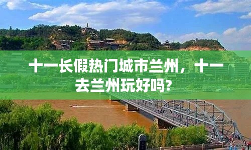 十一长假热门城市兰州，十一去兰州玩好吗? 