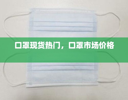 口罩现货热门，口罩市场价格 