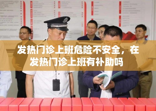 发热门诊上班危险不安全，在发热门诊上班有补助吗 