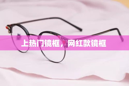 上热门镜框，网红款镜框 