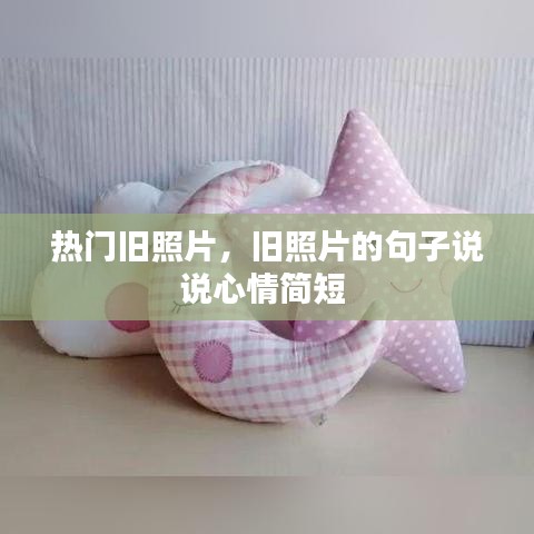 热门旧照片，旧照片的句子说说心情简短 