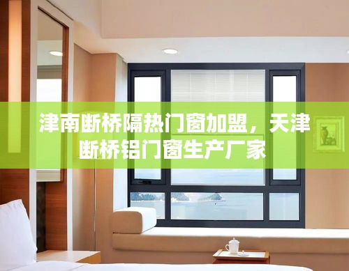 津南断桥隔热门窗加盟，天津断桥铝门窗生产厂家 