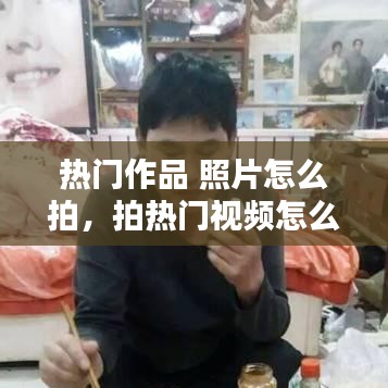 热门作品 照片怎么拍，拍热门视频怎么赚钱 