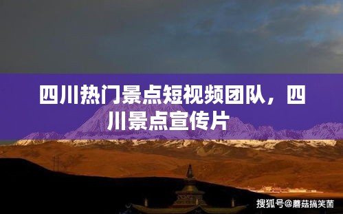四川热门景点短视频团队，四川景点宣传片 