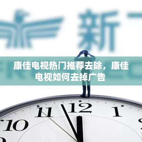 康佳电视热门推荐去除，康佳电视如何去掉广告 