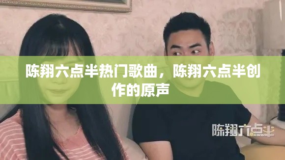 陈翔六点半热门歌曲，陈翔六点半创作的原声 