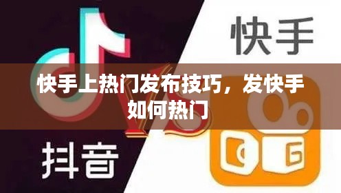 快手上热门发布技巧，发快手如何热门 
