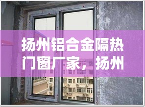 扬州铝合金隔热门窗厂家，扬州铝合金塑钢门窗公司 