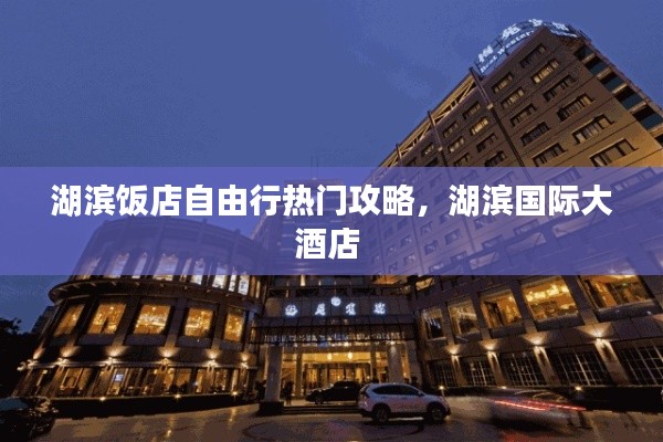 湖滨饭店自由行热门攻略，湖滨国际大酒店 