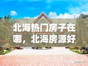 北海热门房子在哪，北海房源好地段是什么小区 