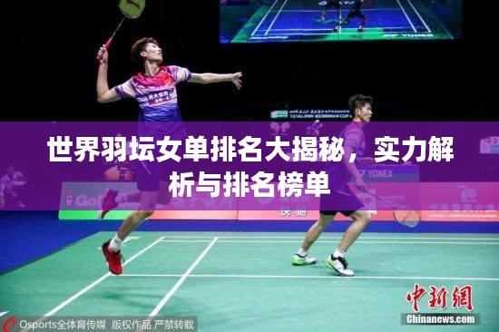世界羽坛女单排名大揭秘，实力解析与排名榜单