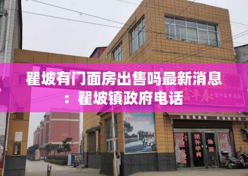 翟坡有门面房出售吗最新消息：翟坡镇政府电话 
