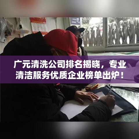 广元清洗公司排名揭晓，专业清洁服务优质企业榜单出炉！