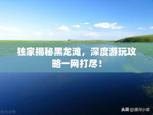 独家揭秘黑龙滩，深度游玩攻略一网打尽！