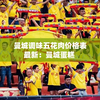曼城调味五花肉价格表最新：曼城蛋糕 