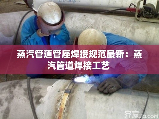 蒸汽管道管座焊接规范最新：蒸汽管道焊接工艺 